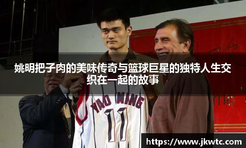 姚明把子肉的美味传奇与篮球巨星的独特人生交织在一起的故事