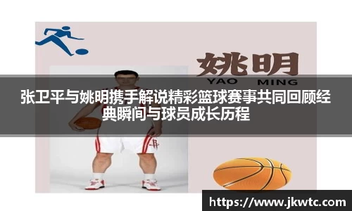 张卫平与姚明携手解说精彩篮球赛事共同回顾经典瞬间与球员成长历程