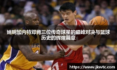 姚明加内特邓肯三位传奇球星的巅峰对决与篮球历史的辉煌篇章