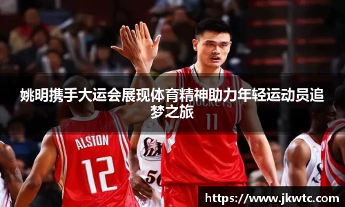 姚明携手大运会展现体育精神助力年轻运动员追梦之旅