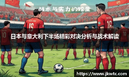 日本与意大利下半场精彩对决分析与战术解读