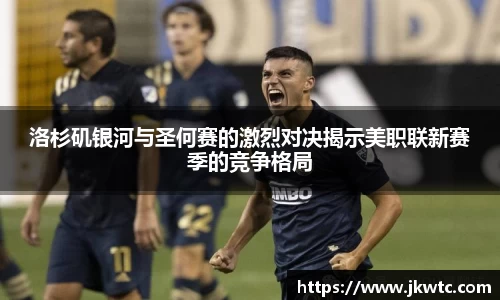 洛杉矶银河与圣何赛的激烈对决揭示美职联新赛季的竞争格局